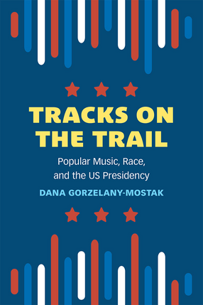 Book cover for Tracks on the Trail: Popular Music, Race, and the U.S. Presidency by Dana Gorzelany-Mostak